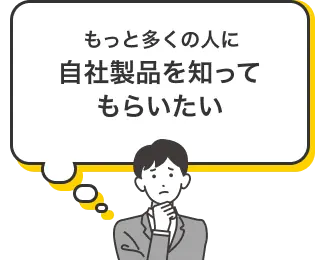 もっと多くの人に自社製品を知ってもらいたいマーケティング担当者